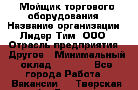 Мойщик торгового оборудования › Название организации ­ Лидер Тим, ООО › Отрасль предприятия ­ Другое › Минимальный оклад ­ 36 000 - Все города Работа » Вакансии   . Тверская обл.,Бежецк г.